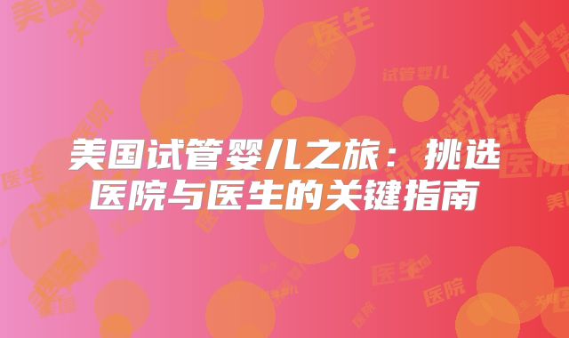 美国试管婴儿之旅：挑选医院与医生的关键指南