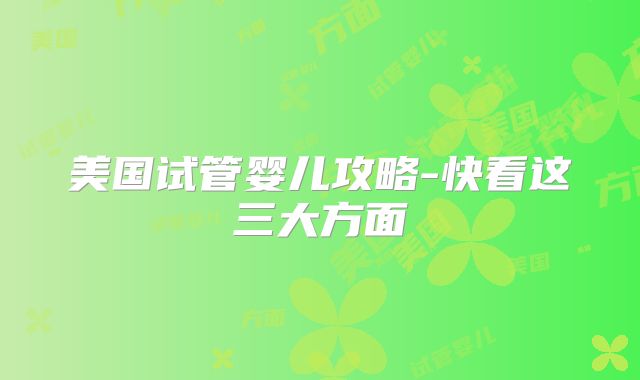 美国试管婴儿攻略-快看这三大方面