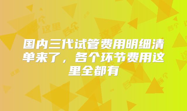 国内三代试管费用明细清单来了,各个环节费用这里全都有
