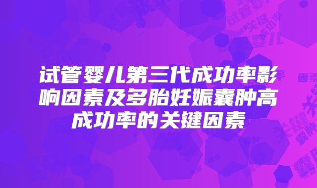 试管婴儿第三代成功率影响因素及多胎妊娠囊肿高成功率的关键因素