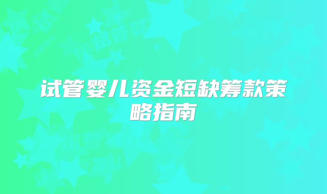 试管婴儿资金短缺筹款策略指南