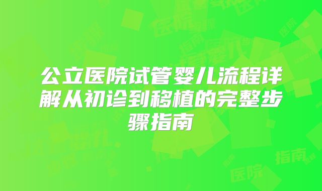 公立医院试管婴儿流程详解从初诊到移植的完整步骤指南