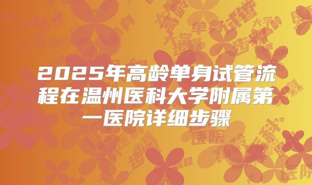 2025年高龄单身试管流程在温州医科大学附属第一医院详细步骤