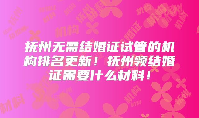 抚州无需结婚证试管的机构排名更新!抚州领结婚证需要什么材料!