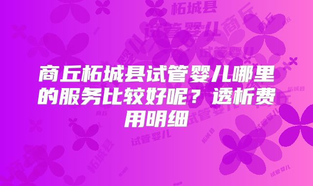 商丘柘城县试管婴儿哪里的服务比较好呢?透析费用明细