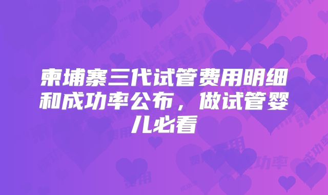 柬埔寨三代试管费用明细和成功率公布,做试管婴儿必看