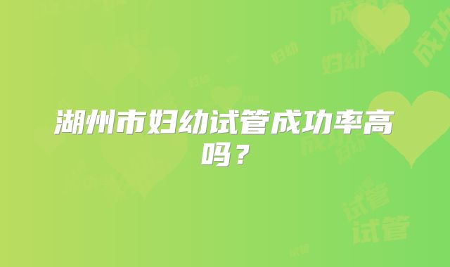 湖州市妇幼试管成功率高吗?
