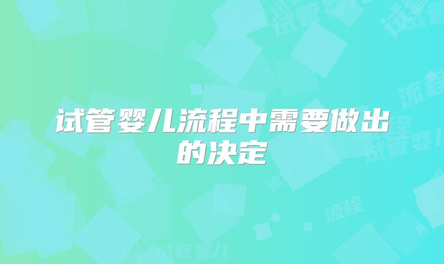 试管婴儿流程中需要做出的决定