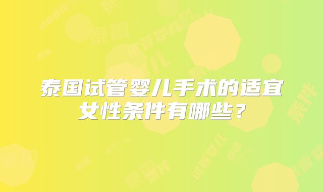泰国试管婴儿手术的适宜女性条件有哪些?