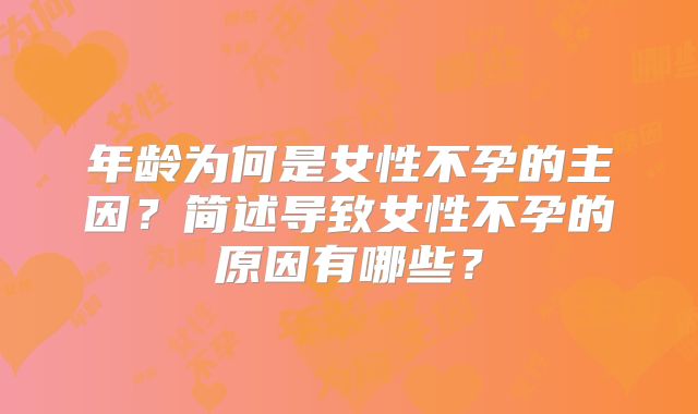 年龄为何是女性不孕的主因？简述导致女性不孕的原因有哪些？