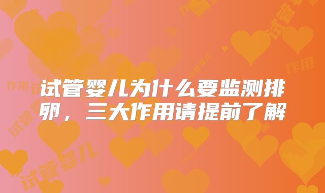 试管婴儿为什么要监测排卵，三大作用请提前了解