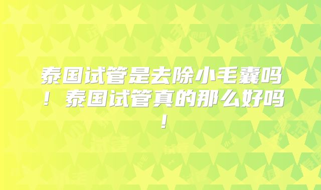 泰国试管是去除小毛囊吗!泰国试管真的那么好吗!