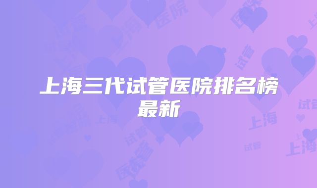 上海三代试管医院排名榜最新