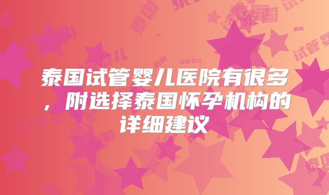 泰国试管婴儿医院有很多,附选择泰国怀孕机构的详细建议