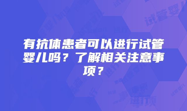 有抗体患者可以进行试管婴儿吗?了解相关注意事项?