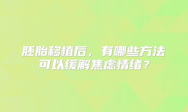 胚胎移植后,有哪些方法可以缓解焦虑情绪?