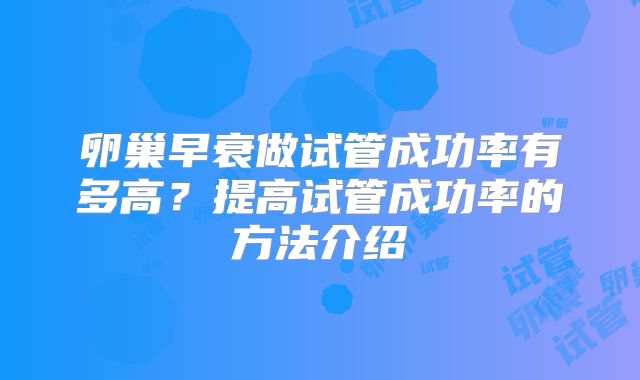 卵巢早衰做试管成功率有多高？提高试管成功率的方法介绍