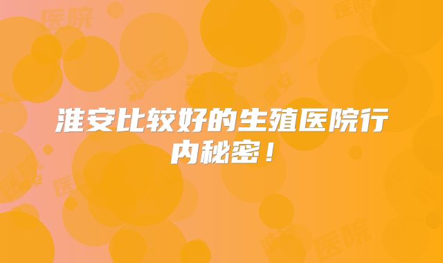淮安比较好的生殖医院行内秘密!