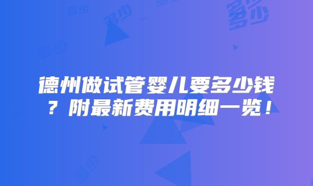德州做试管婴儿要多少钱?附最新费用明细一览!