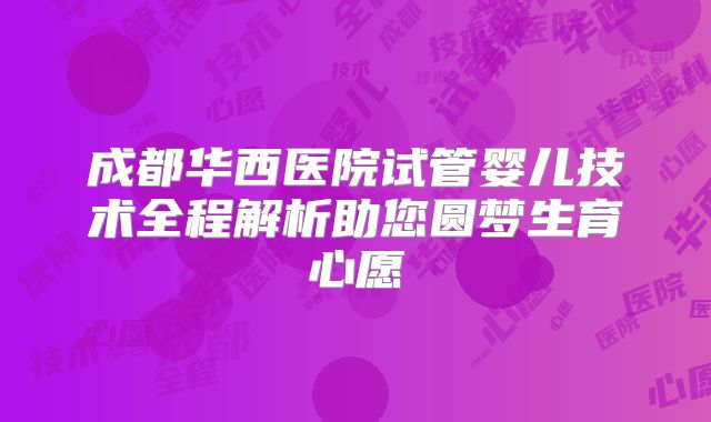 成都华西医院试管婴儿技术全程解析助您圆梦生育心愿
