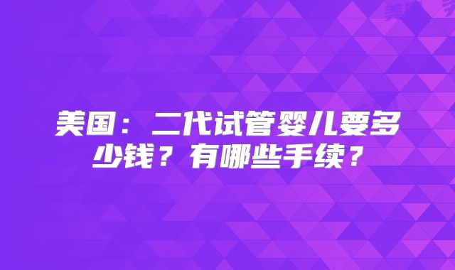 美国:二代试管婴儿要多少钱?有哪些手续?