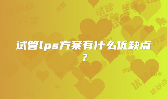试管lps方案有什么优缺点?