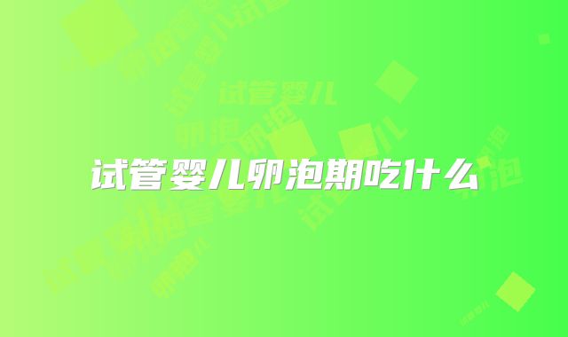 试管婴儿卵泡期吃什么