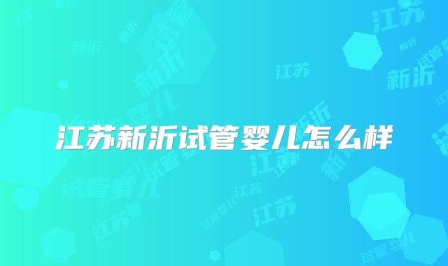 江苏新沂试管婴儿怎么样