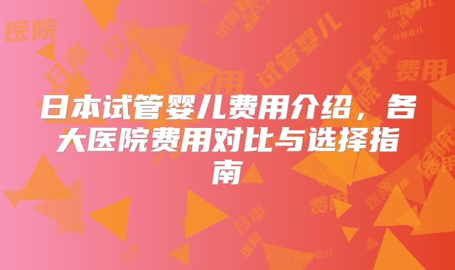 日本试管婴儿费用介绍,各大医院费用对比与选择指南
