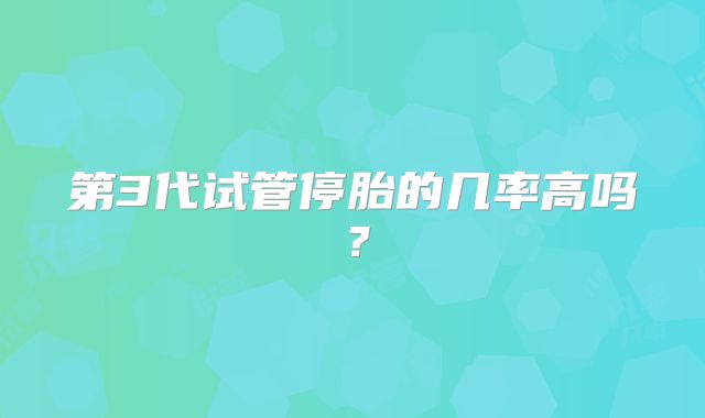 第3代试管停胎的几率高吗?