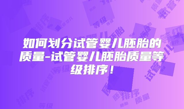 如何划分试管婴儿胚胎的质量-试管婴儿胚胎质量等级排序！