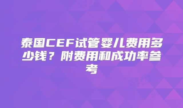泰国CEF试管婴儿费用多少钱?附费用和成功率参考