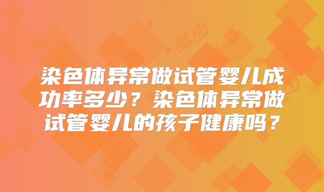 染色体异常做试管婴儿成功率多少?染色体异常做试管婴儿的孩子健康吗?