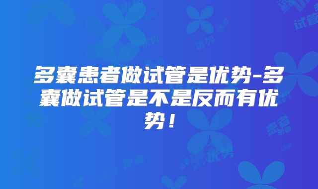 多囊患者做试管是优势-多囊做试管是不是反而有优势！