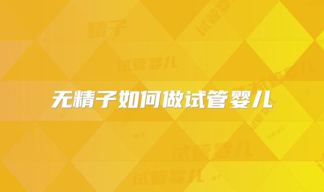 无精子如何做试管婴儿