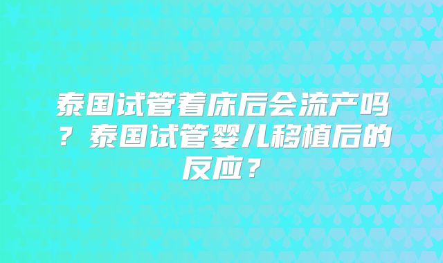 泰国试管着床后会流产吗?泰国试管婴儿移植后的反应?