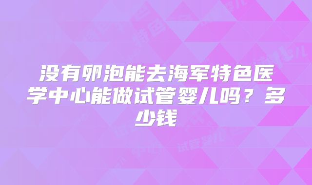 没有卵泡能去海军特色医学中心能做试管婴儿吗？多少钱