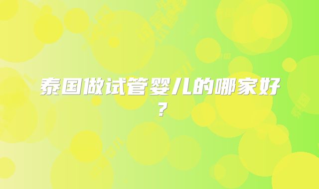 泰国做试管婴儿的哪家好?