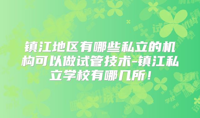 镇江地区有哪些私立的机构可以做试管技术-镇江私立学校有哪几所!