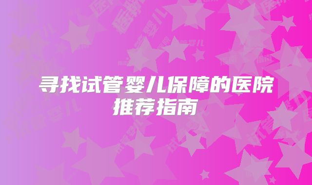 寻找试管婴儿保障的医院推荐指南