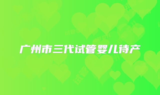 广州市三代试管婴儿待产