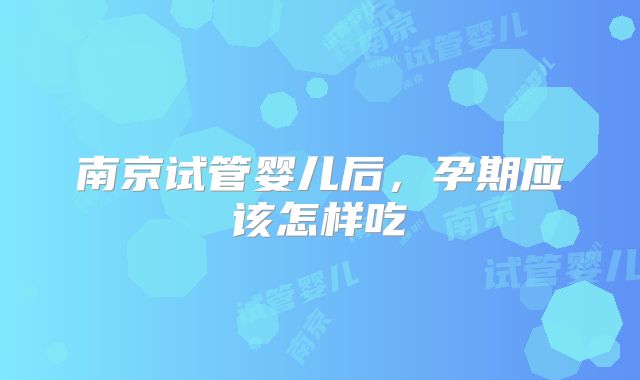 南京试管婴儿后，孕期应该怎样吃