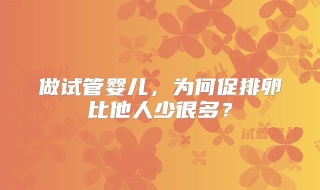 做试管婴儿，为何促排卵比他人少很多？