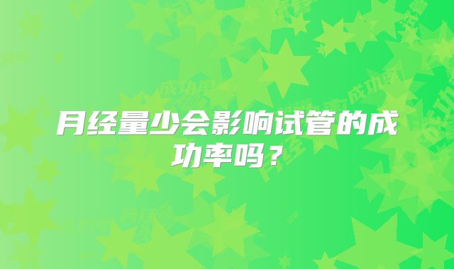 月经量少会影响试管的成功率吗?