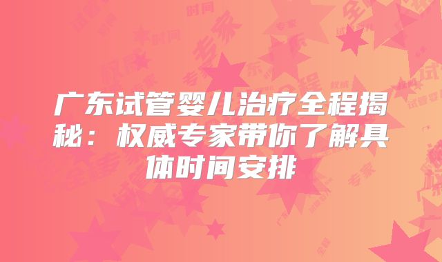 广东试管婴儿治疗全程揭秘：权威专家带你了解具体时间安排
