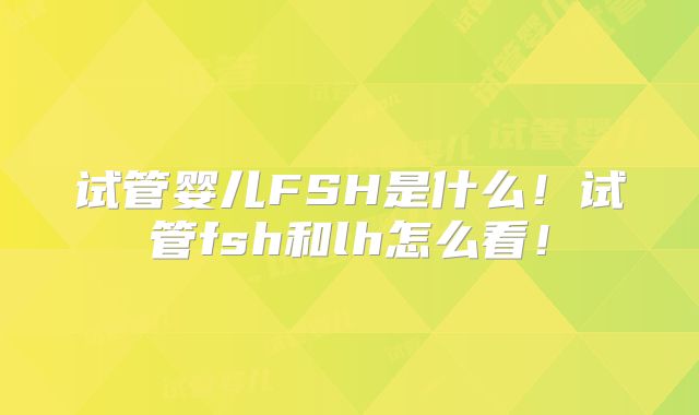 试管婴儿FSH是什么！试管fsh和lh怎么看！