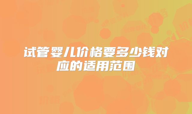 试管婴儿价格要多少钱对应的适用范围