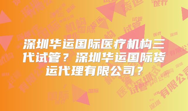 深圳华运国际医疗机构三代试管?深圳华运国际货运代理有限公司?