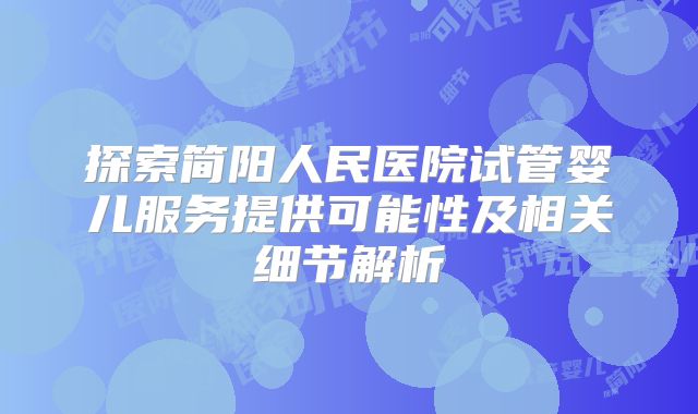 探索简阳人民医院试管婴儿服务提供可能性及相关细节解析
