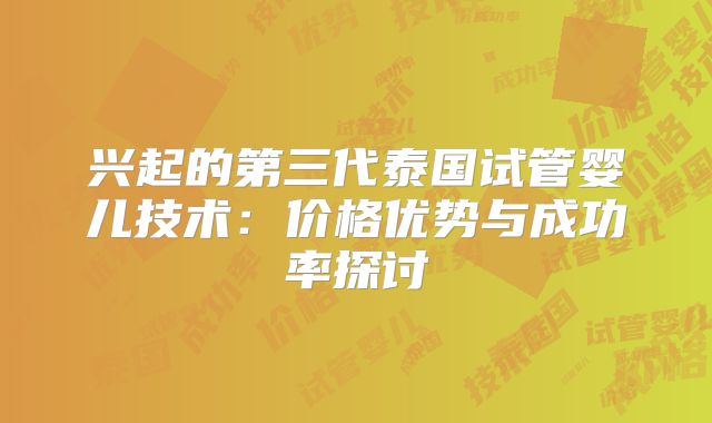 兴起的第三代泰国试管婴儿技术:价格优势与成功率探讨